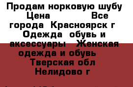 Продам норковую шубу › Цена ­ 50 000 - Все города, Красноярск г. Одежда, обувь и аксессуары » Женская одежда и обувь   . Тверская обл.,Нелидово г.